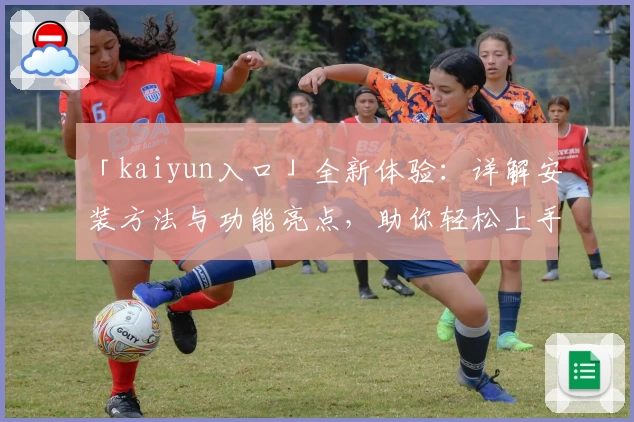 「kaiyun入口」全新体验：详解安装方法与功能亮点，助你轻松上手