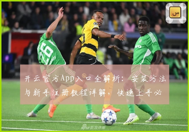 开云官方App入口全解析:安装方法与新手注册教程详解,快速上手必备指南