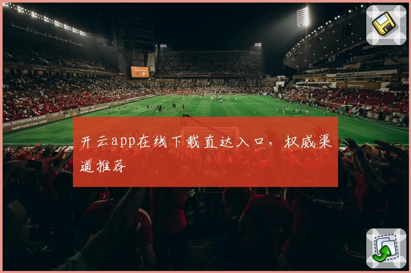 开云app在线下载直达入口，权威渠道推荐