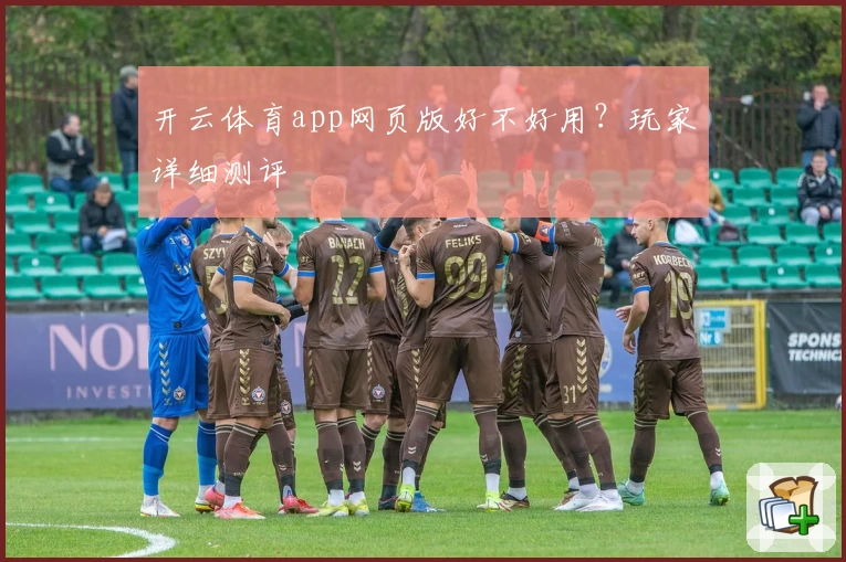 开云体育app网页版好不好用？玩家详细测评