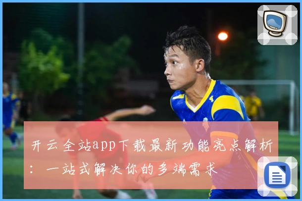 开云全站app下载最新功能亮点解析：一站式解决你的多端需求