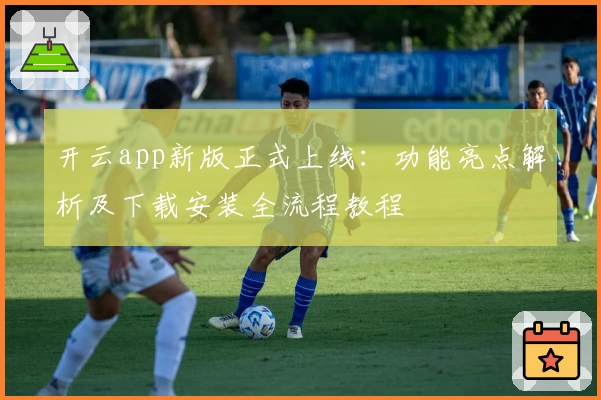 开云app新版正式上线：功能亮点解析及下载安装全流程教程