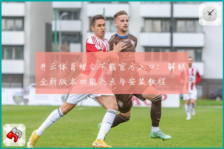 开云体育综合下载官方入口:解锁全新版本功能亮点与安装教程