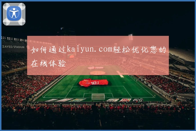 如何通过kaiyun.com轻松优化您的在线体验