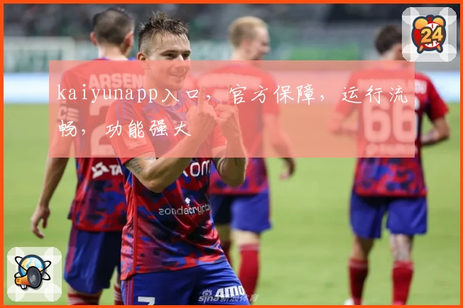 kaiyunapp入口，官方保障，运行流畅，功能强大