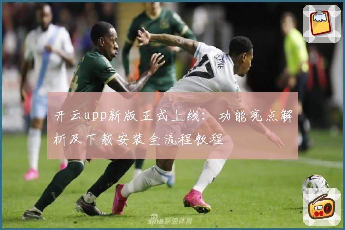 开云app新版正式上线：功能亮点解析及下载安装全流程教程