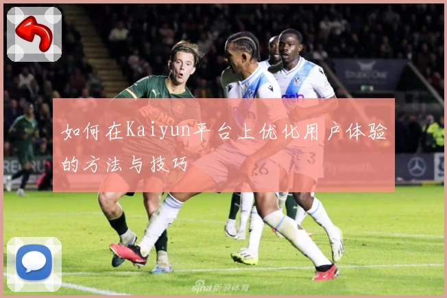 如何在Kaiyun平台上优化用户体验的方法与技巧