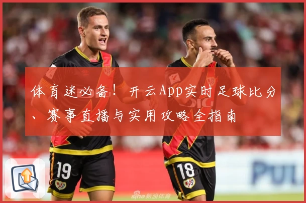 体育迷必备!开云App实时足球比分、赛事直播与实用攻略全指南