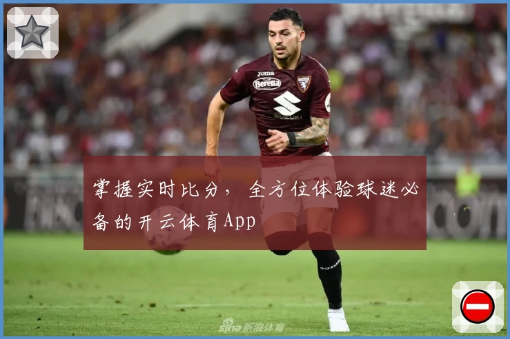 掌握实时比分，全方位体验球迷必备的开云体育App