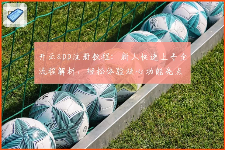 开云app注册教程:新人快速上手全流程解析,轻松体验核心功能亮点