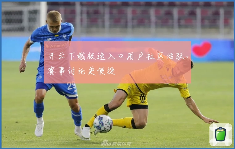 开云下载极速入口用户社区活跃，赛事讨论更便捷