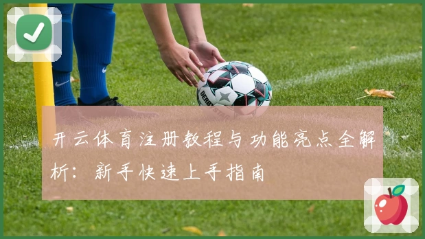 开云体育注册教程与功能亮点全解析:新手快速上手指南