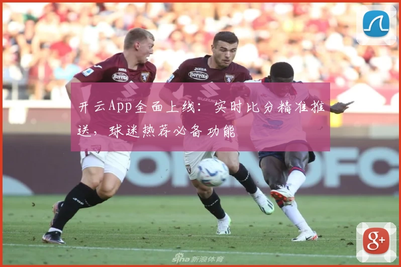 开云App全面上线：实时比分精准推送，球迷热荐必备功能