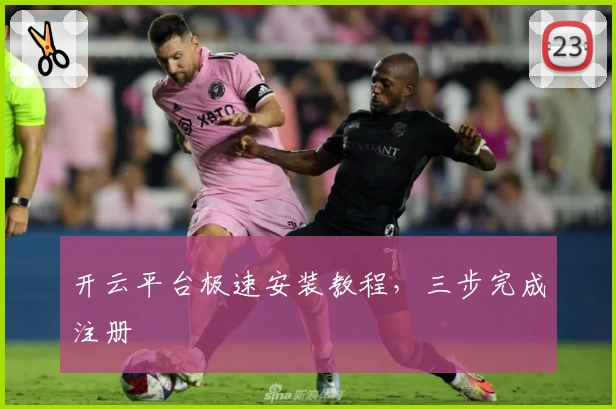 开云平台极速安装教程，三步完成注册