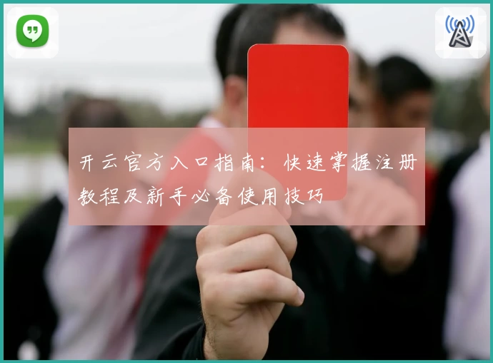 开云官方入口指南：快速掌握注册教程及新手必备使用技巧