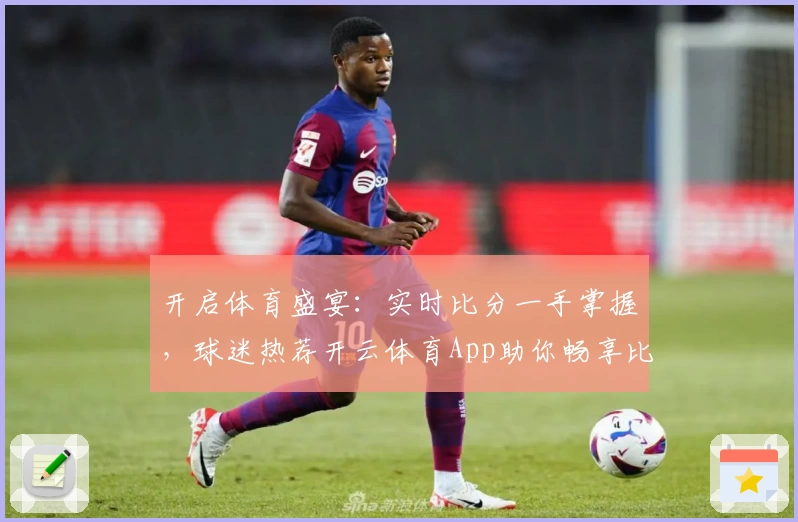 开启体育盛宴:实时比分一手掌握,球迷热荐开云体育App助你畅享比赛