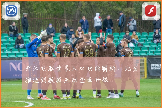 开云电脑登录入口功能解析，比分推送到数据互动全面升级