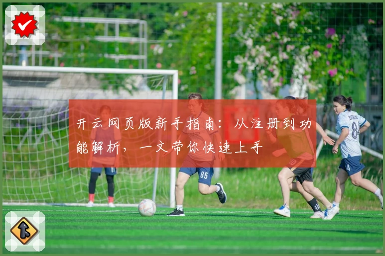 开云网页版新手指南:从注册到功能解析,一文带你快速上手