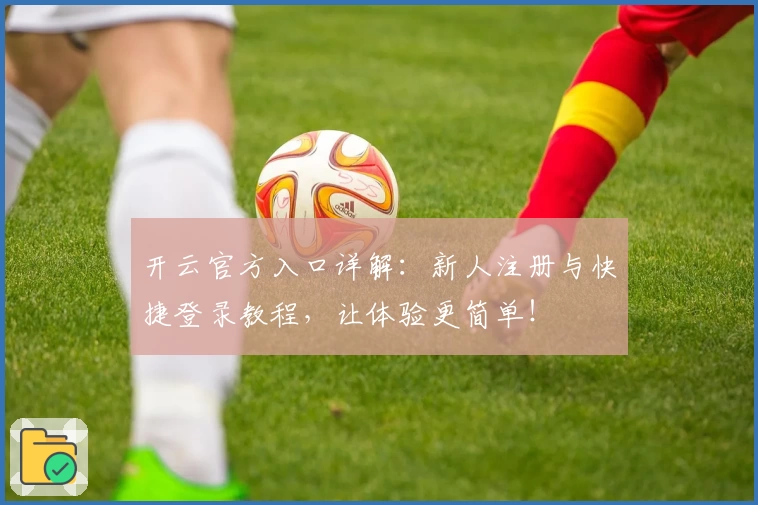 开云官方入口详解：新人注册与快捷登录教程，让体验更简单！