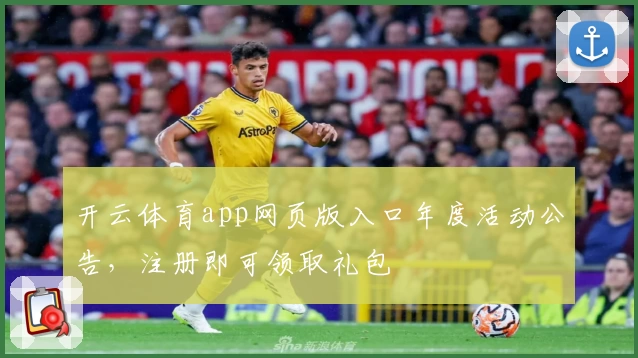 开云体育app网页版入口年度活动公告，注册即可领取礼包