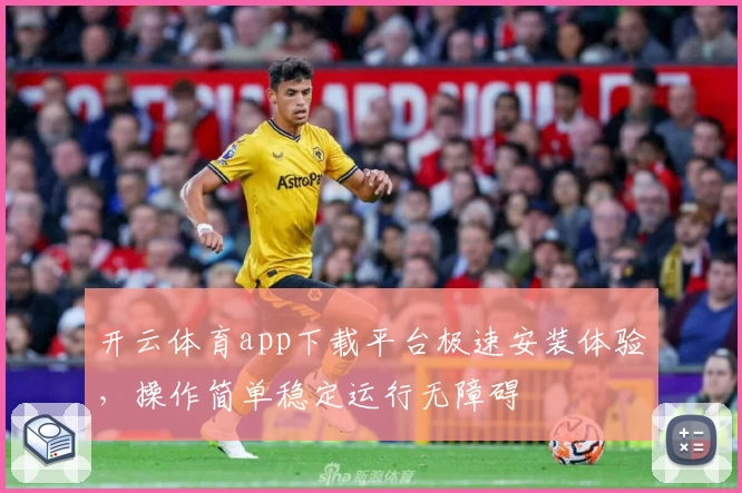 开云体育app下载平台极速安装体验，操作简单稳定运行无障碍