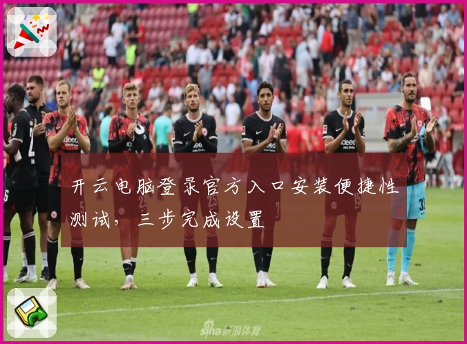开云电脑登录官方入口安装便捷性测试，三步完成设置