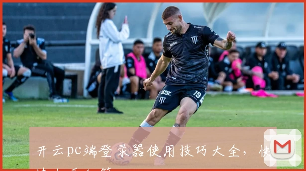 开云pc端登录器使用技巧大全，快速上手秘籍