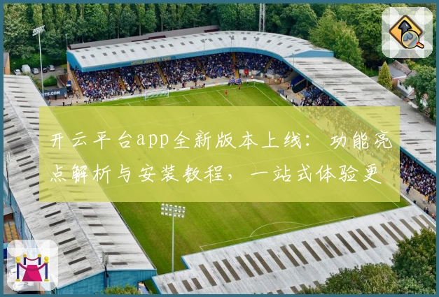 开云平台app全新版本上线：功能亮点解析与安装教程，一站式体验更便捷
