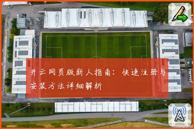 开云网页版新人指南：快速注册与安装方法详细解析