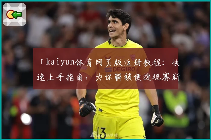 「kaiyun体育网页版注册教程：快速上手指南，为你解锁便捷观赛新体验」