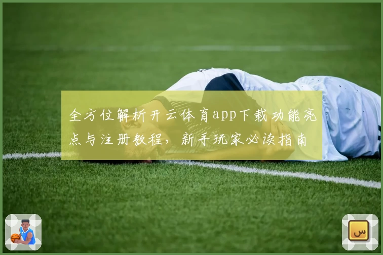 全方位解析开云体育app下载功能亮点与注册教程，新手玩家必读指南