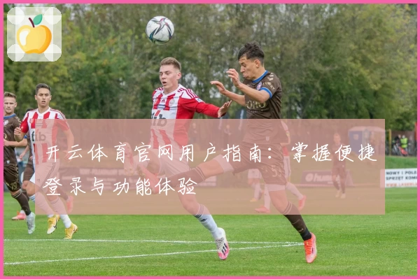 开云体育官网用户指南：掌握便捷登录与功能体验
