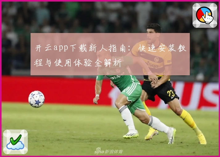 开云app下载新人指南：快速安装教程与使用体验全解析