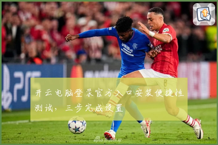 开云电脑登录官方入口安装便捷性测试，三步完成设置