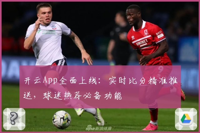 开云App全面上线:实时比分精准推送,球迷热荐必备功能