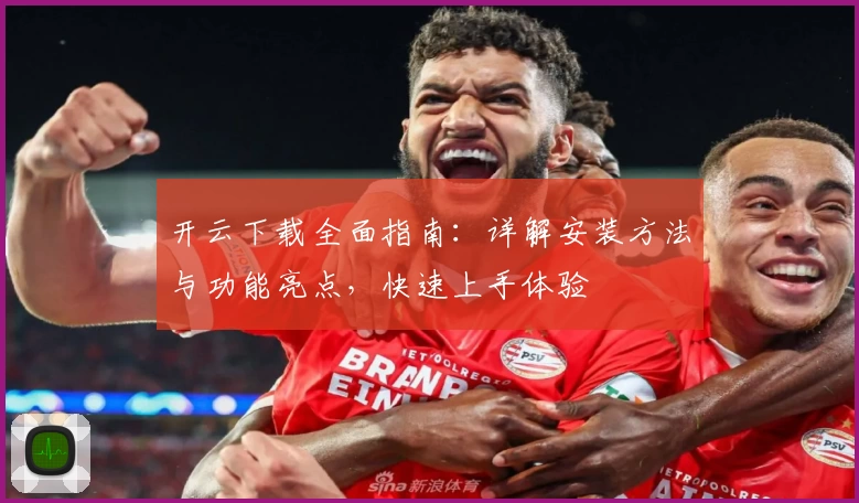 开云下载全面指南：详解安装方法与功能亮点，快速上手体验