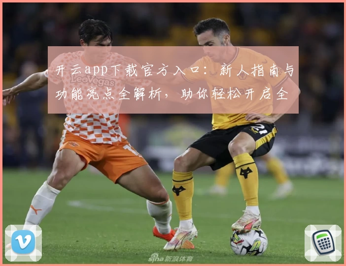 开云app下载官方入口:新人指南与功能亮点全解析,助你轻松开启全新体验