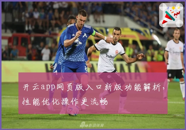 开云app网页版入口新版功能解析，性能优化操作更流畅