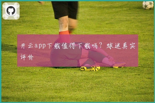 开云app下载值得下载吗？球迷真实评价