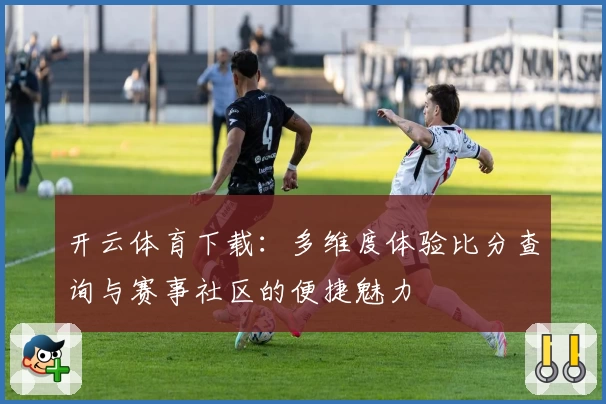 开云体育下载：多维度体验比分查询与赛事社区的便捷魅力