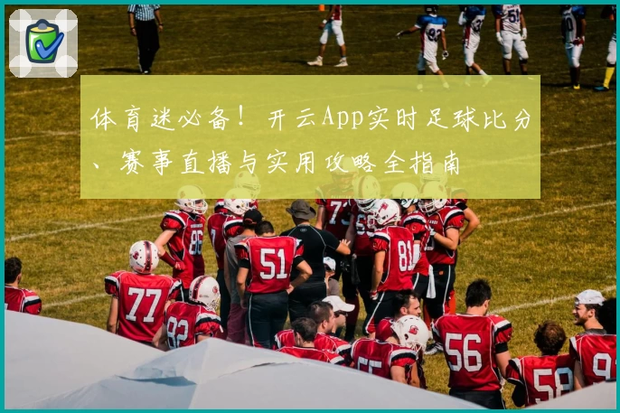 体育迷必备!开云App实时足球比分、赛事直播与实用攻略全指南
