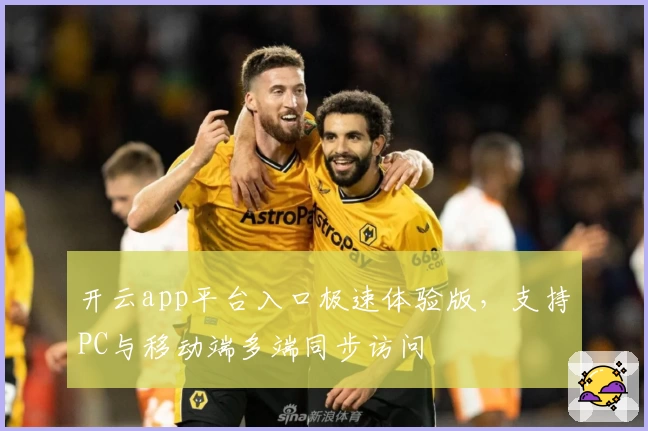 开云app平台入口极速体验版，支持PC与移动端多端同步访问