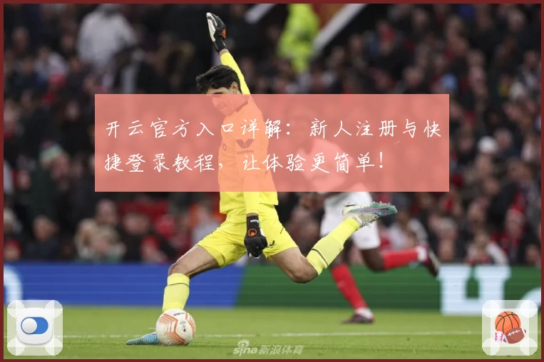 开云官方入口详解：新人注册与快捷登录教程，让体验更简单！