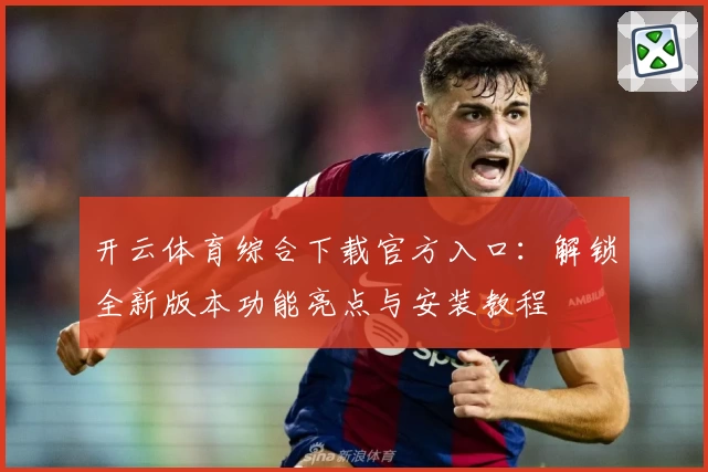 开云体育综合下载官方入口:解锁全新版本功能亮点与安装教程