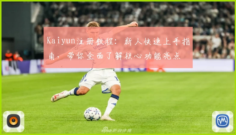 Kaiyun注册教程:新人快速上手指南,带你全面了解核心功能亮点