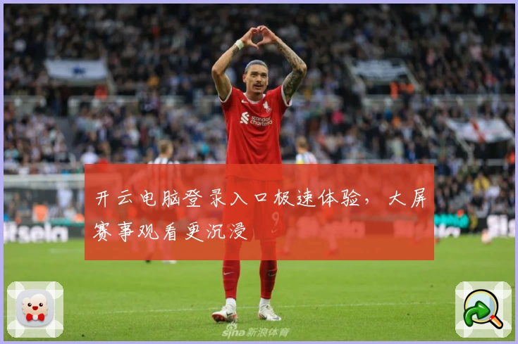 开云电脑登录入口极速体验，大屏赛事观看更沉浸