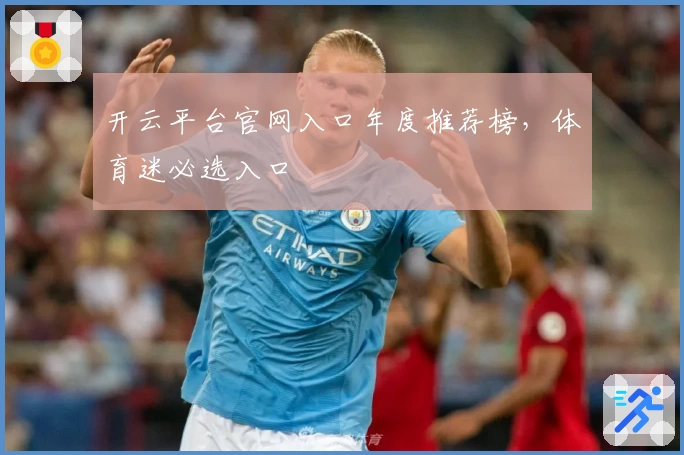 开云平台官网入口年度推荐榜，体育迷必选入口