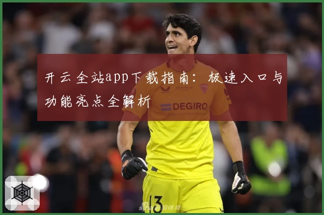 开云全站app下载指南：极速入口与功能亮点全解析