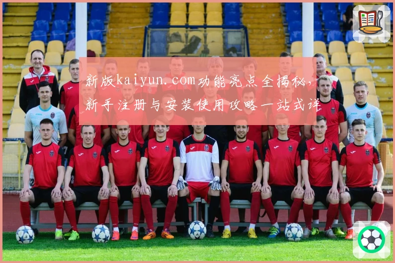 新版kaiyun.com功能亮点全揭秘，新手注册与安装使用攻略一站式详解！