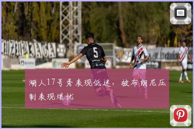 湖人17号秀表现低迷，被布朗尼压制表现堪忧